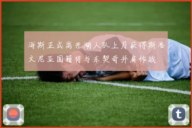 海斯正式离开湖人队上月获得斯洛文尼亚国籍将与东契奇并肩作战