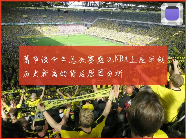 萧华谈今年总决赛盛况NBA上座率创历史新高的背后原因分析