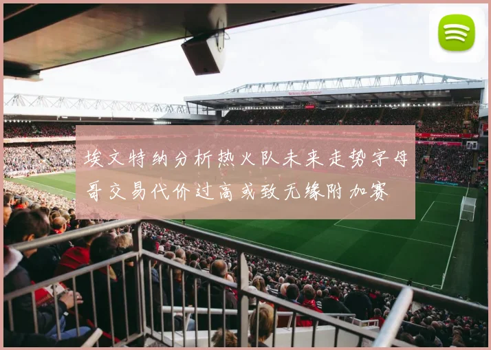 埃文特纳分析热火队未来走势字母哥交易代价过高或致无缘附加赛