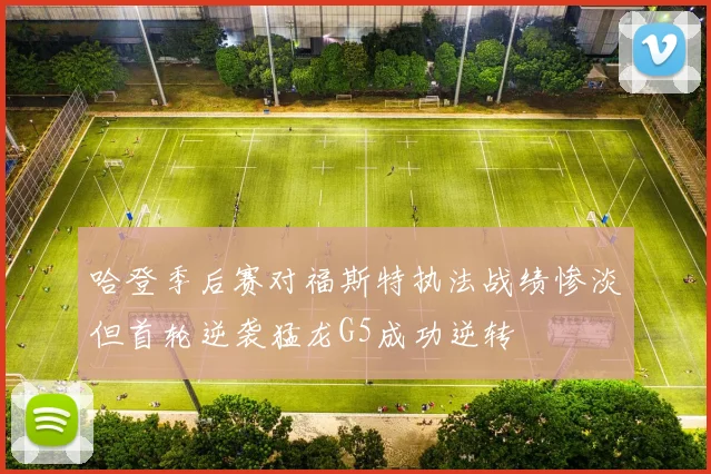 哈登季后赛对福斯特执法战绩惨淡但首轮逆袭猛龙G5成功逆转