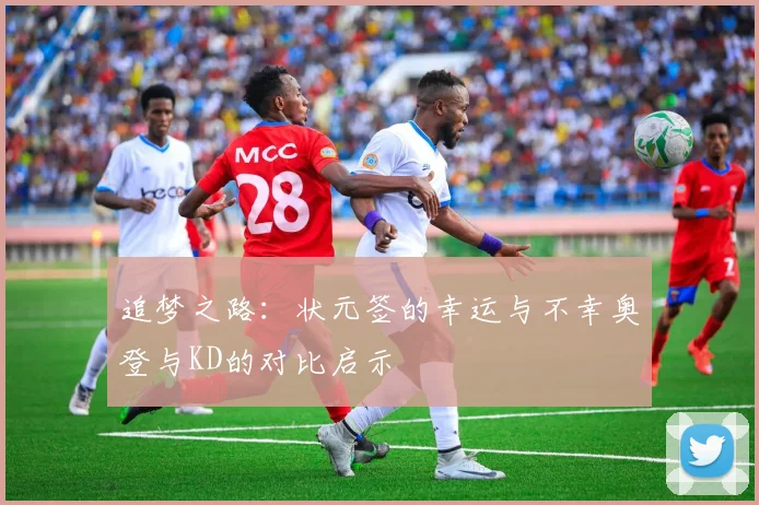 追梦之路：状元签的幸运与不幸奥登与KD的对比启示