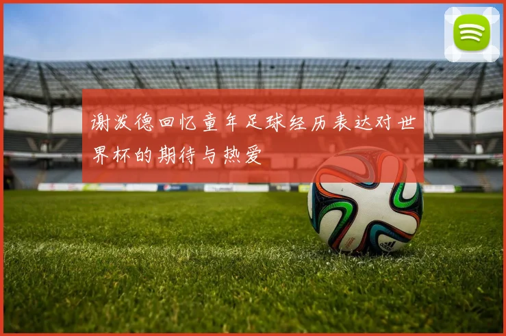 谢泼德回忆童年足球经历表达对世界杯的期待与热爱