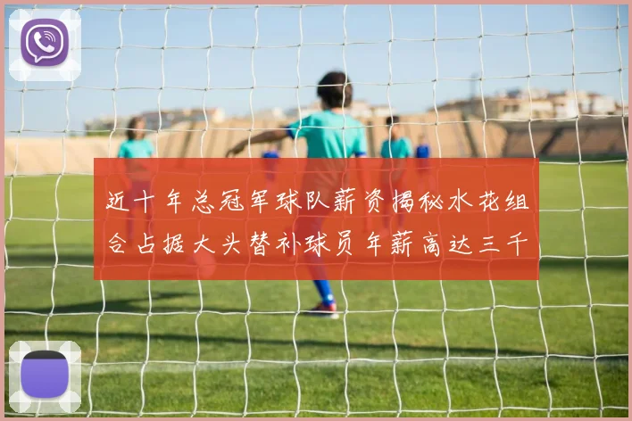 近十年总冠军球队薪资揭秘水花组合占据大头替补球员年薪高达三千万