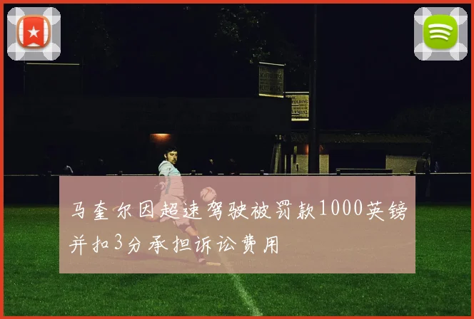 马奎尔因超速驾驶被罚款1000英镑并扣3分承担诉讼费用