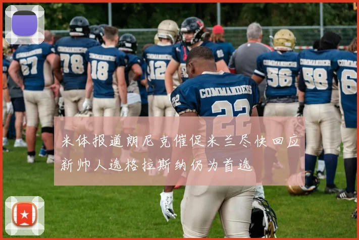 米体报道朗尼克催促米兰尽快回应新帅人选格拉斯纳仍为首选