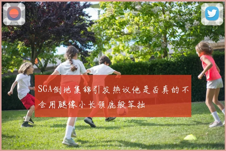 SGA倒地集锦引发热议他是否真的不会用腿像小长颈鹿般笨拙